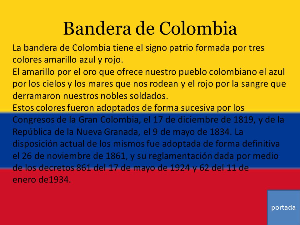 Bandera de Colombia La bandera de Colombia tiene el signo patrio formada por tres colores amarillo azul y rojo.