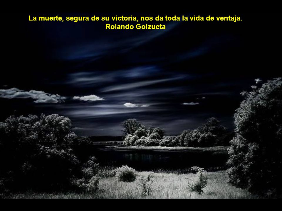 La muerte, segura de su victoria, nos da toda la vida de ventaja.