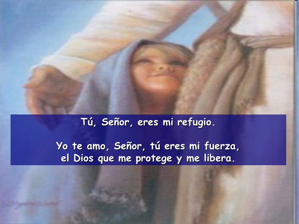Tú, Señor, eres mi refugio. Yo te amo, Señor, tú eres mi fuerza,