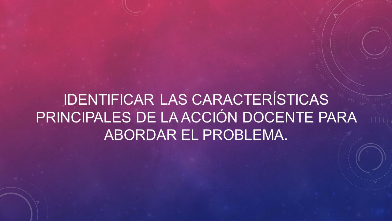 Identificar las características principales de la acción docente para abordar el problema.