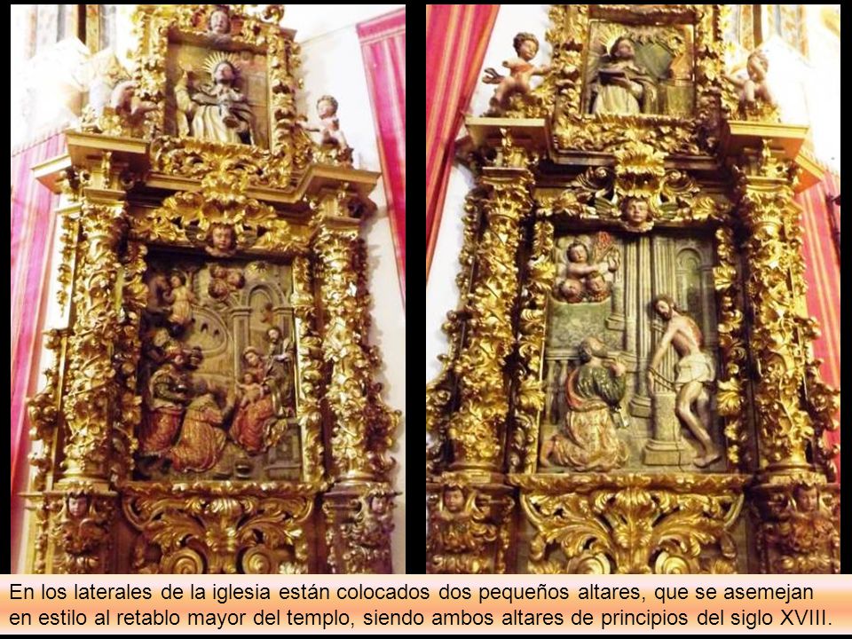 En los laterales de la iglesia están colocados dos pequeños altares, que se asemejan en estilo al retablo mayor del templo, siendo ambos altares de principios del siglo XVIII.