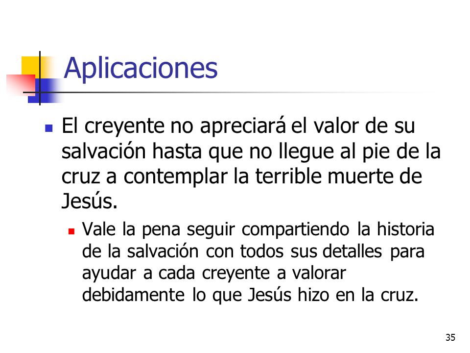 Aplicaciones El creyente no apreciará el valor de su salvación hasta que no llegue al pie de la cruz a contemplar la terrible muerte de Jesús.