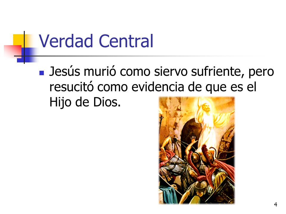 Verdad Central Jesús murió como siervo sufriente, pero resucitó como evidencia de que es el Hijo de Dios.
