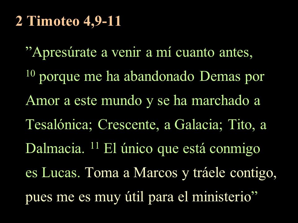 2 Timoteo 4,9-11 Apresúrate a venir a mí cuanto antes, 10 porque me ha abandonado Demas por. Amor a este mundo y se ha marchado a.