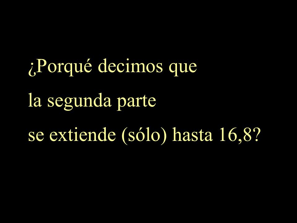 ¿Porqué decimos que la segunda parte se extiende (sólo) hasta 16,8