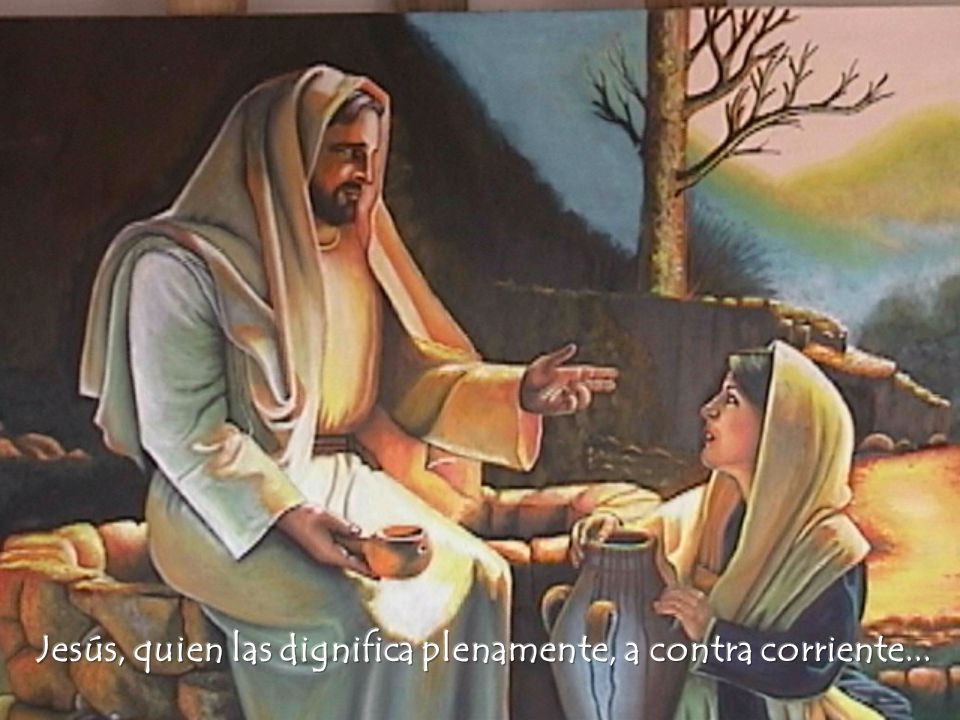 Jesús, quien las dignifica plenamente, a contra corriente...