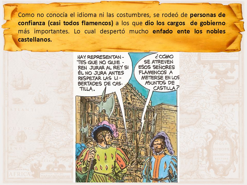 Como no conocía el idioma ni las costumbres, se rodeó de personas de confianza (casi todos flamencos) a los que dio los cargos de gobierno más importantes.
