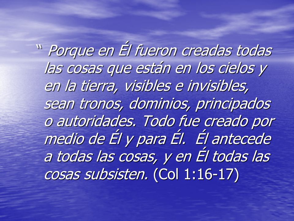 Porque en Él fueron creadas todas las cosas que están en los cielos y en la tierra, visibles e invisibles, sean tronos, dominios, principados o autoridades.