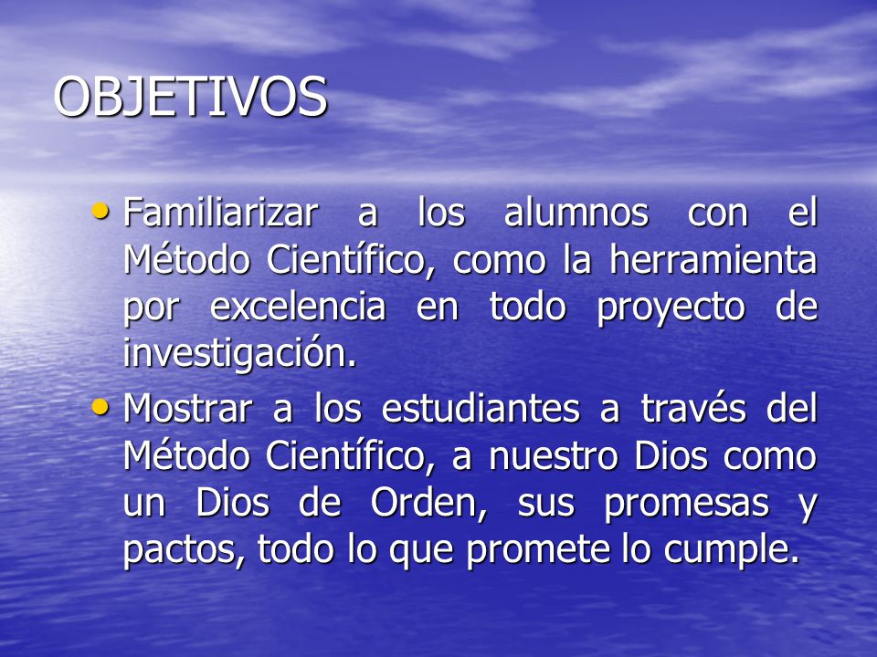 OBJETIVOS Familiarizar a los alumnos con el Método Científico, como la herramienta por excelencia en todo proyecto de investigación.
