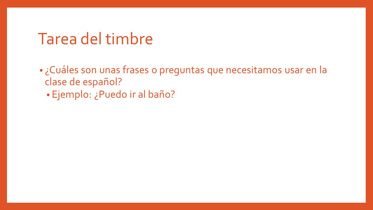 Tarea del timbre ¿Cuáles son unas frases o preguntas que necesitamos usar en la clase de español.