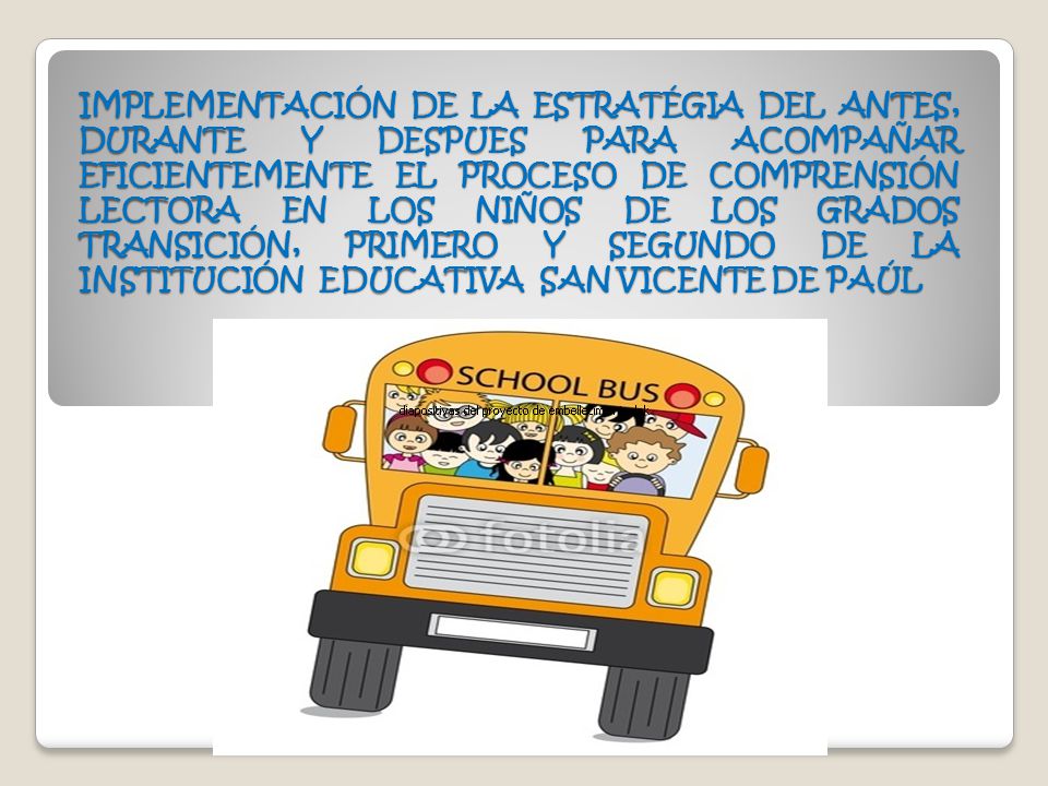 IMPLEMENTACIÓN DE LA ESTRATÉGIA DEL ANTES, DURANTE Y DESPUES PARA ACOMPAÑAR EFICIENTEMENTE EL PROCESO DE COMPRENSIÓN LECTORA EN LOS NIÑOS DE LOS GRADOS TRANSICIÓN, PRIMERO Y SEGUNDO DE LA INSTITUCIÓN EDUCATIVA SAN VICENTE DE PAÚL