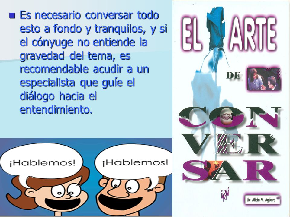Es necesario conversar todo esto a fondo y tranquilos, y si el cónyuge no entiende la gravedad del tema, es recomendable acudir a un especialista que guíe el diálogo hacia el entendimiento.