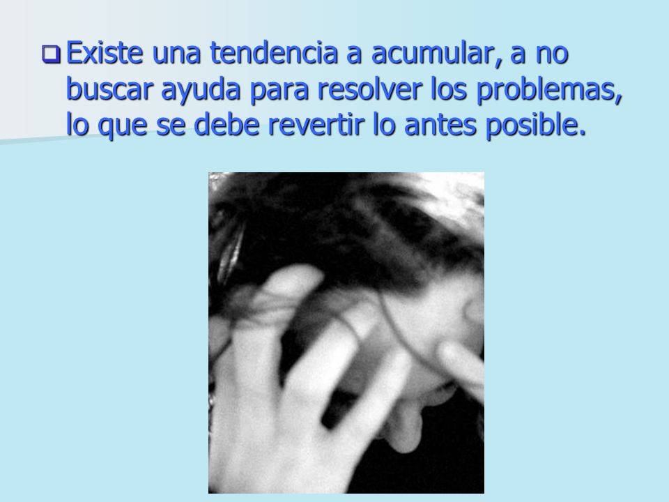 Existe una tendencia a acumular, a no buscar ayuda para resolver los problemas, lo que se debe revertir lo antes posible.