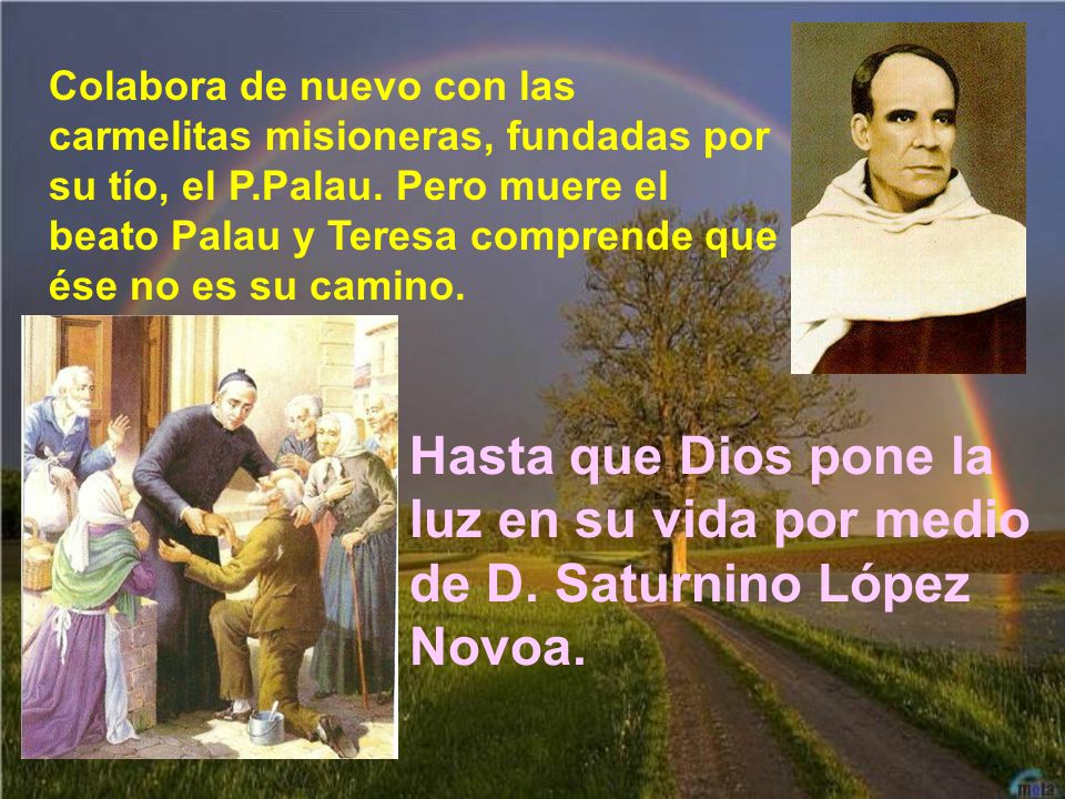 Colabora de nuevo con las carmelitas misioneras, fundadas por su tío, el P.Palau. Pero muere el beato Palau y Teresa comprende que ése no es su camino.