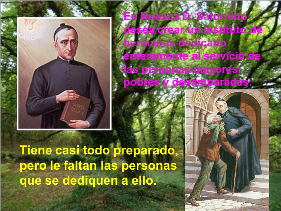 En Huesca D. Saturnino desea crear un instituto de hermanas dedicado enteramente al servicio de las personas mayores, pobres y desamparadas.