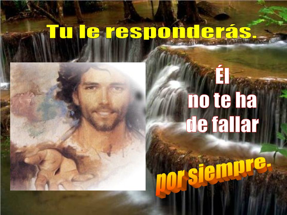 Tu le responderás. Él no te ha de fallar por siempre.