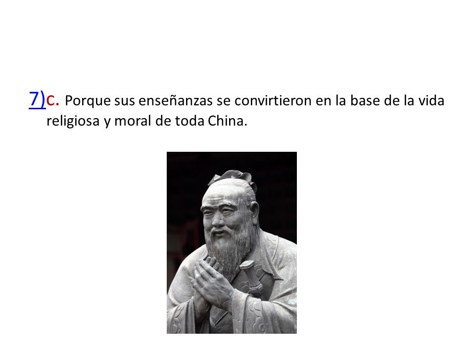 7)c. Porque sus enseñanzas se convirtieron en la base de la vida religiosa y moral de toda China.