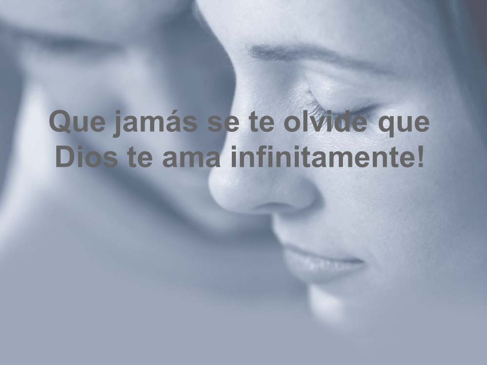 Que jamás se te olvide que Dios te ama infinitamente!