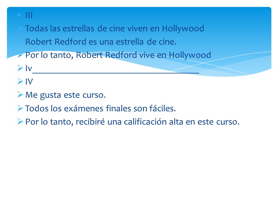 III Todas las estrellas de cine viven en Hollywood. Robert Redford es una estrella de cine. Por lo tanto, Robert Redford vive en Hollywood.