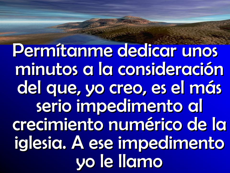 Permítanme dedicar unos minutos a la consideración del que, yo creo, es el más serio impedimento al crecimiento numérico de la iglesia.