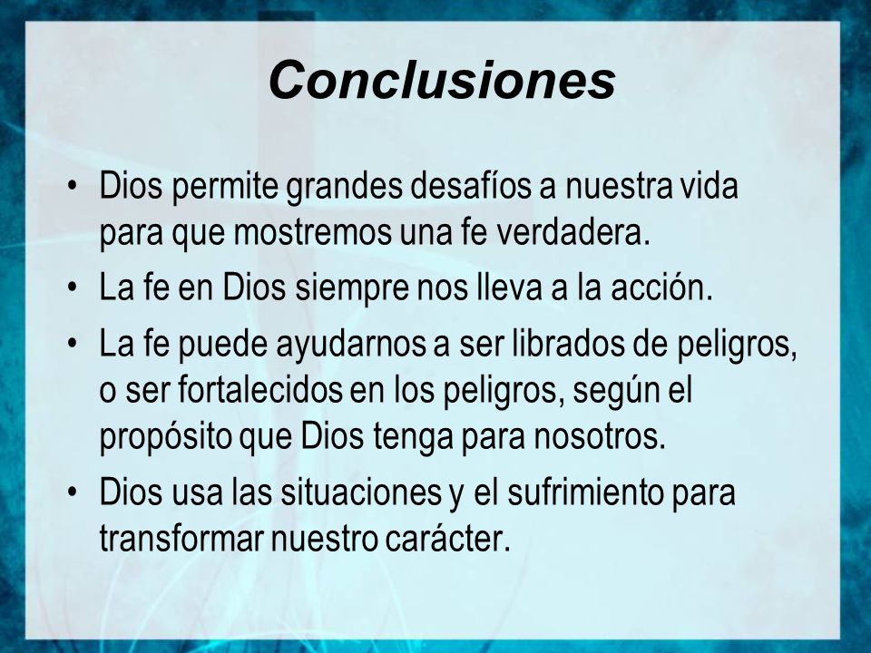 Conclusiones Dios permite grandes desafíos a nuestra vida para que mostremos una fe verdadera. La fe en Dios siempre nos lleva a la acción.