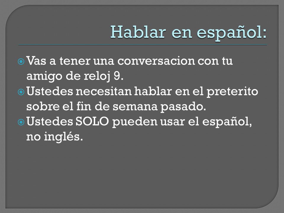 Hablar en español: Vas a tener una conversacion con tu amigo de reloj 9. Ustedes necesitan hablar en el preterito sobre el fin de semana pasado.