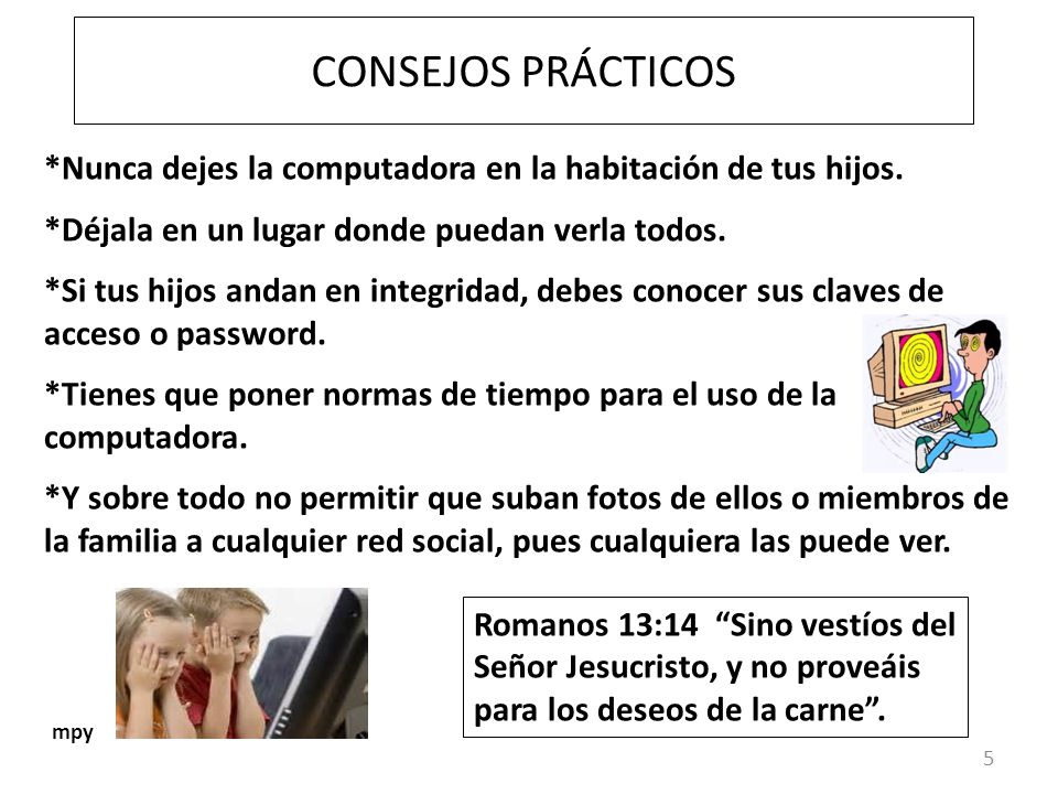 CONSEJOS PRÁCTICOS *Nunca dejes la computadora en la habitación de tus hijos. *Déjala en un lugar donde puedan verla todos.