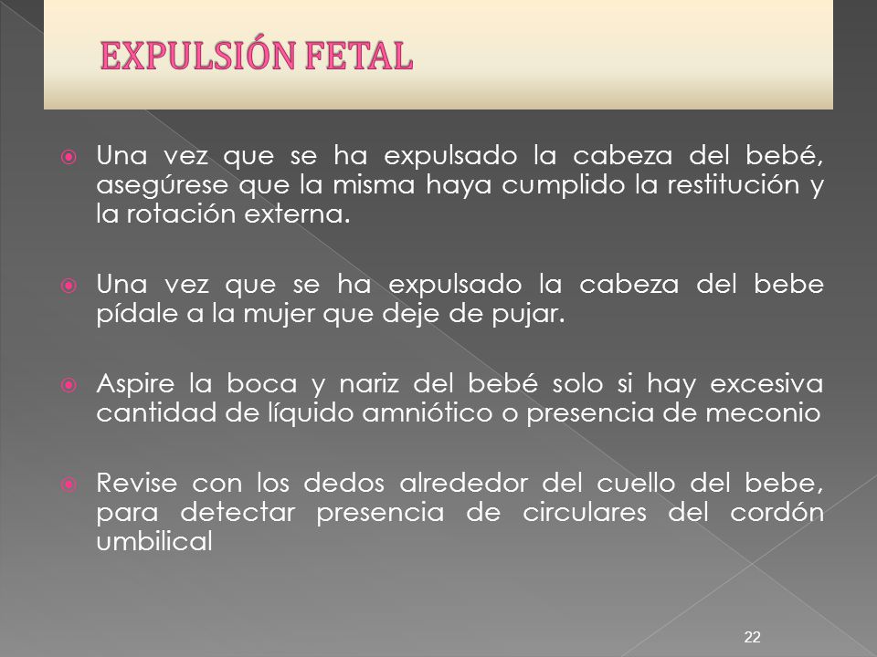 EXPULSIÓN FETAL Una vez que se ha expulsado la cabeza del bebé, asegúrese que la misma haya cumplido la restitución y la rotación externa.