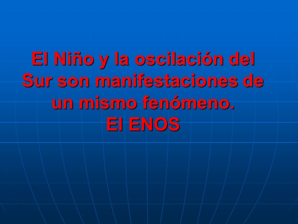 El Niño y la oscilación del Sur son manifestaciones de un mismo fenómeno. El ENOS