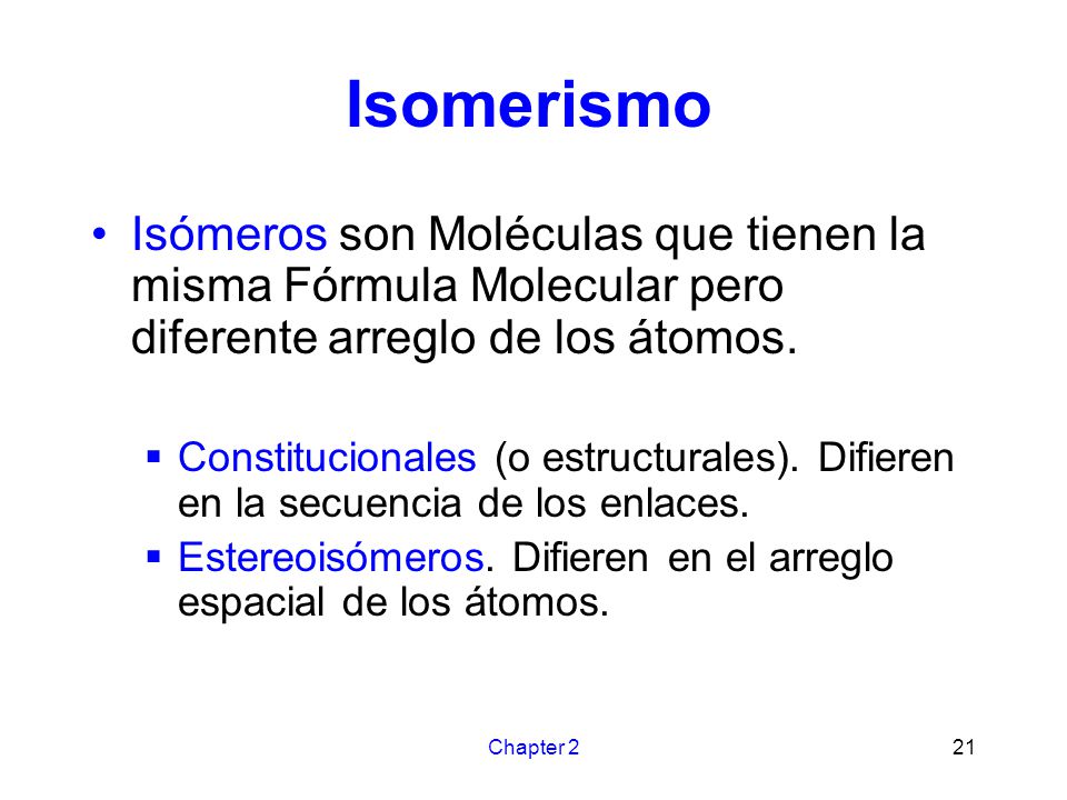 Isomerismo Isómeros son Moléculas que tienen la misma Fórmula Molecular pero diferente arreglo de los átomos.