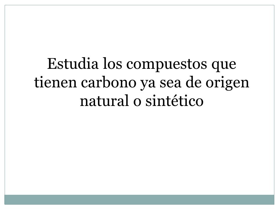 Estudia los compuestos que tienen carbono ya sea de origen natural o sintético