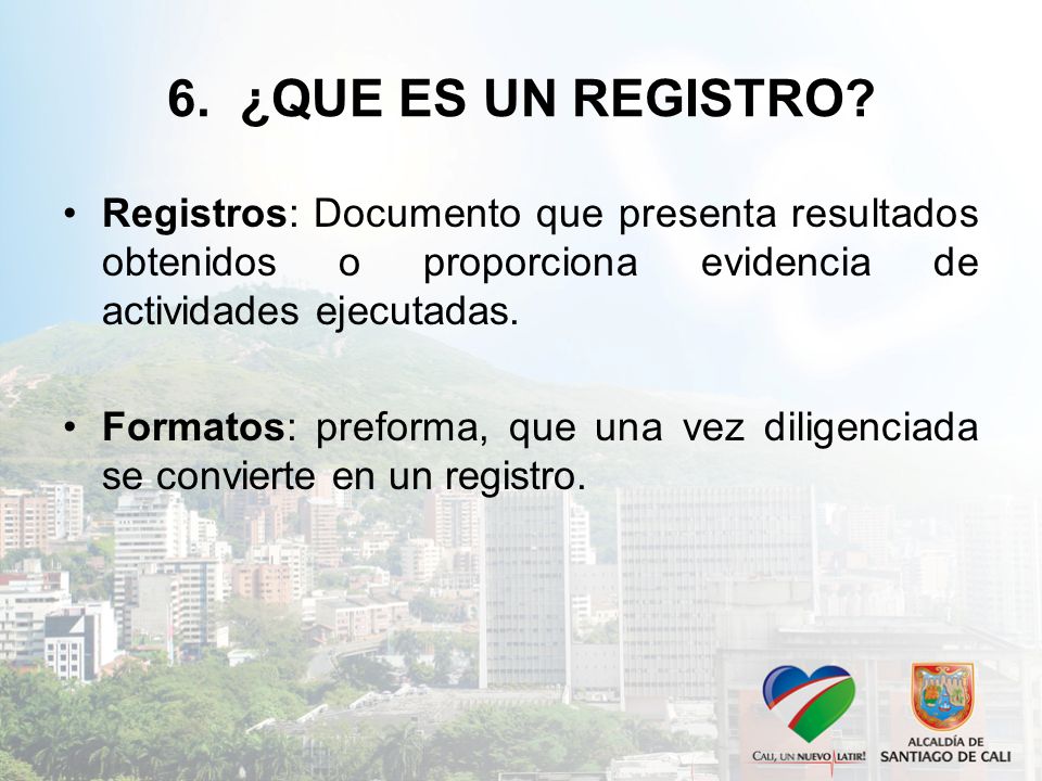 6. ¿QUE ES UN REGISTRO Registros: Documento que presenta resultados obtenidos o proporciona evidencia de actividades ejecutadas.