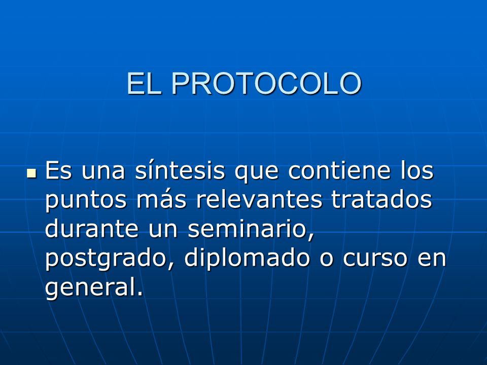 EL PROTOCOLO Es una síntesis que contiene los puntos más relevantes tratados durante un seminario, postgrado, diplomado o curso en general.