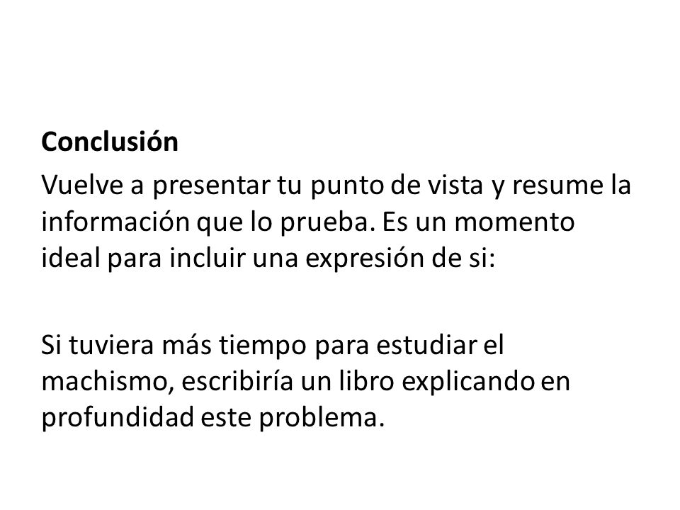 Conclusión Vuelve a presentar tu punto de vista y resume la información que lo prueba. Es un momento ideal para incluir una expresión de si: