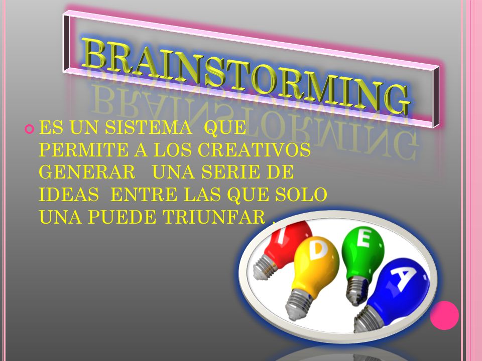 BRAINSTORMING ES UN SISTEMA QUE PERMITE A LOS CREATIVOS GENERAR UNA SERIE DE IDEAS ENTRE LAS QUE SOLO UNA PUEDE TRIUNFAR .