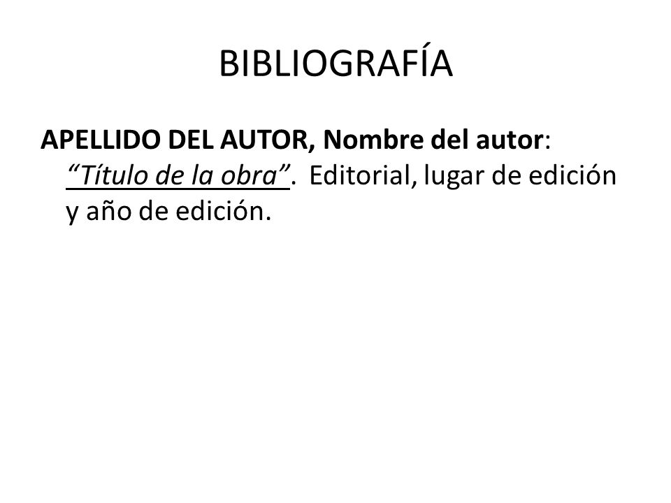 BIBLIOGRAFÍA APELLIDO DEL AUTOR, Nombre del autor: Título de la obra . Editorial, lugar de edición y año de edición.