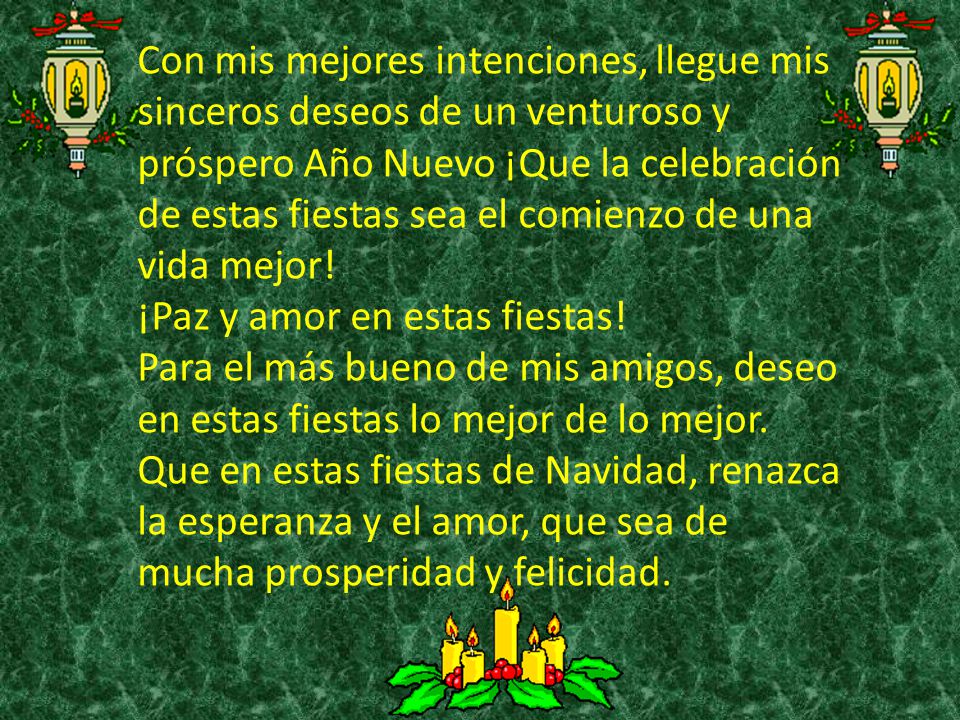 Con mis mejores intenciones, llegue mis sinceros deseos de un venturoso y próspero Año Nuevo ¡Que la celebración de estas fiestas sea el comienzo de una vida mejor!
