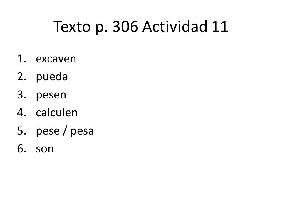Texto p. 306 Actividad 11 excaven pueda pesen calculen pese / pesa son