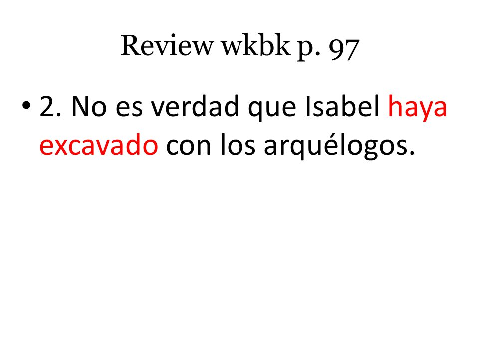 2. No es verdad que Isabel haya excavado con los arquélogos.