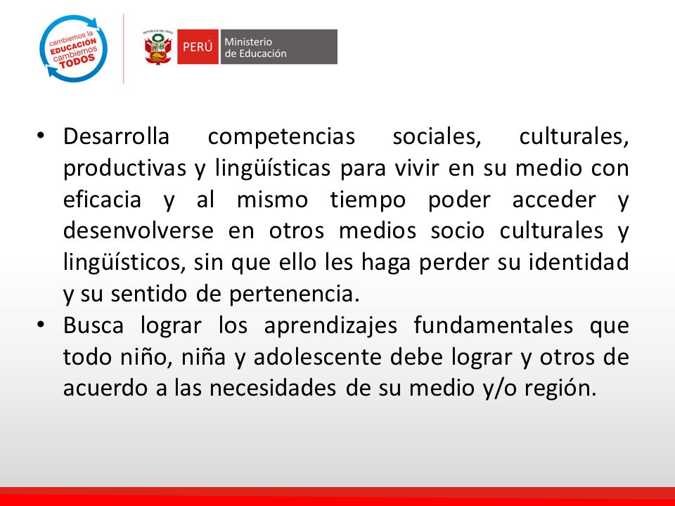 Desarrolla competencias sociales, culturales, productivas y lingüísticas para vivir en su medio con eficacia y al mismo tiempo poder acceder y desenvolverse en otros medios socio culturales y lingüísticos, sin que ello les haga perder su identidad y su sentido de pertenencia.