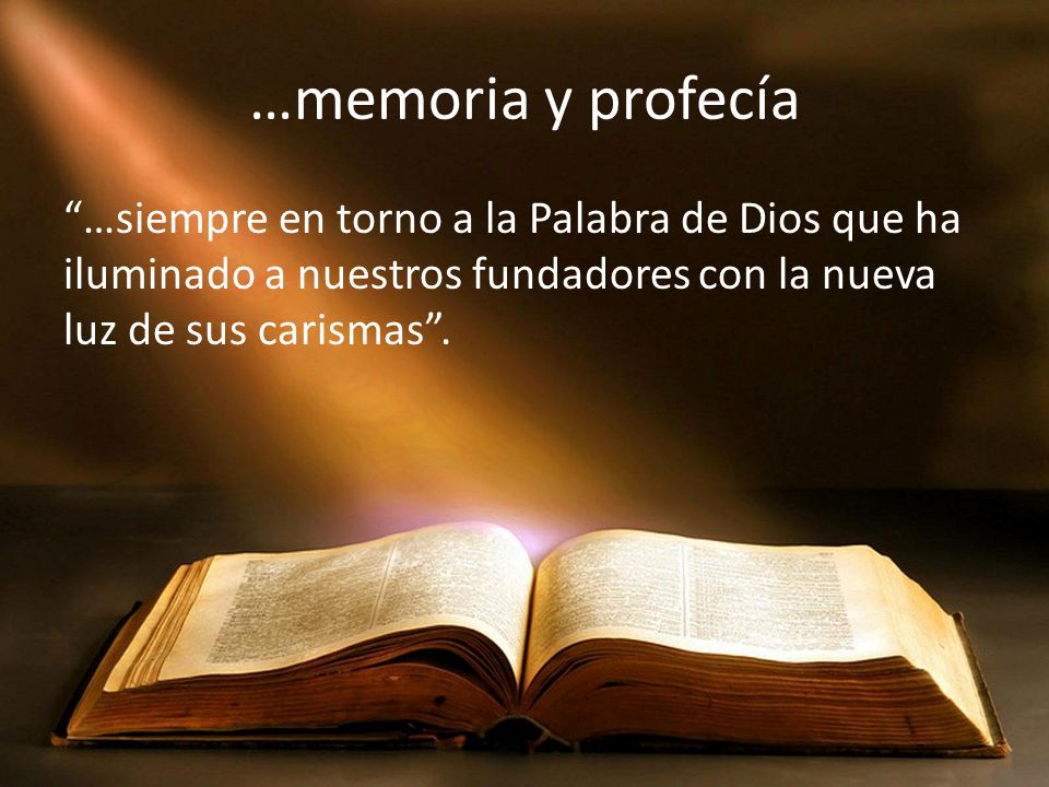 …memoria y profecía …siempre en torno a la Palabra de Dios que ha iluminado a nuestros fundadores con la nueva luz de sus carismas .