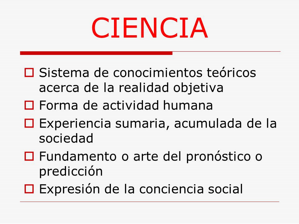 CIENCIA Sistema de conocimientos teóricos acerca de la realidad objetiva. Forma de actividad humana.