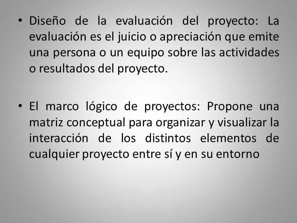 Diseño de la evaluación del proyecto: La evaluación es el juicio o apreciación que emite una persona o un equipo sobre las actividades o resultados del proyecto.
