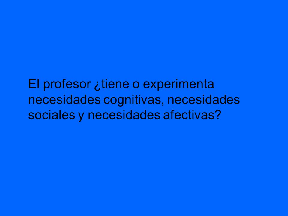 El profesor ¿tiene o experimenta necesidades cognitivas, necesidades sociales y necesidades afectivas