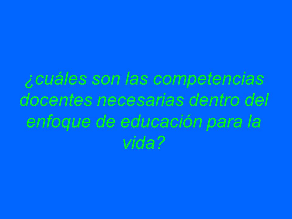 ¿cuáles son las competencias docentes necesarias dentro del enfoque de educación para la vida