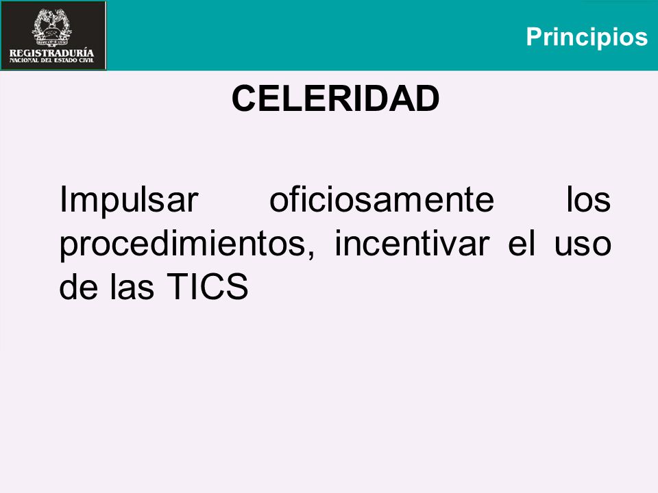Principios CELERIDAD Impulsar oficiosamente los procedimientos, incentivar el uso de las TICS