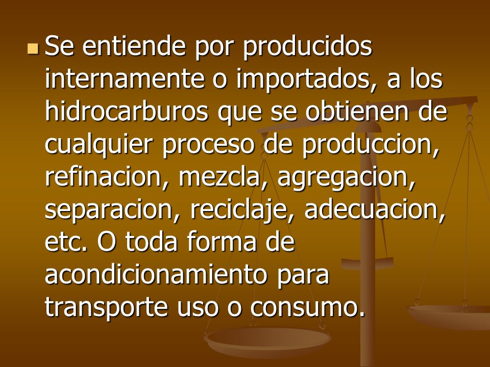 Se entiende por producidos internamente o importados, a los hidrocarburos que se obtienen de cualquier proceso de produccion, refinacion, mezcla, agregacion, separacion, reciclaje, adecuacion, etc.