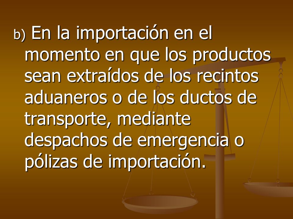 b) En la importación en el momento en que los productos sean extraídos de los recintos aduaneros o de los ductos de transporte, mediante despachos de emergencia o pólizas de importación.