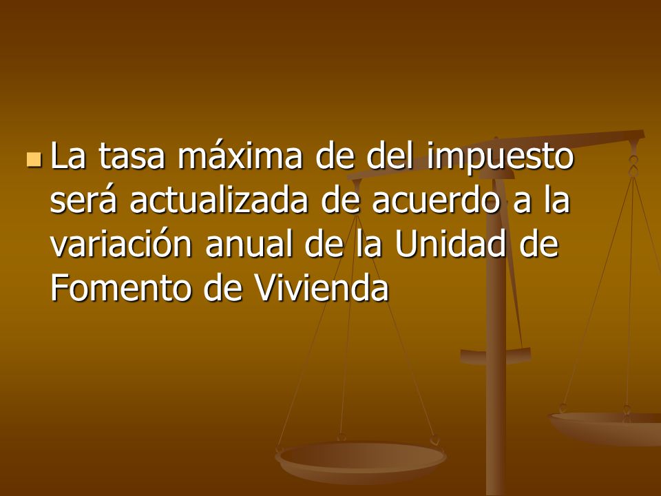 La tasa máxima de del impuesto será actualizada de acuerdo a la variación anual de la Unidad de Fomento de Vivienda