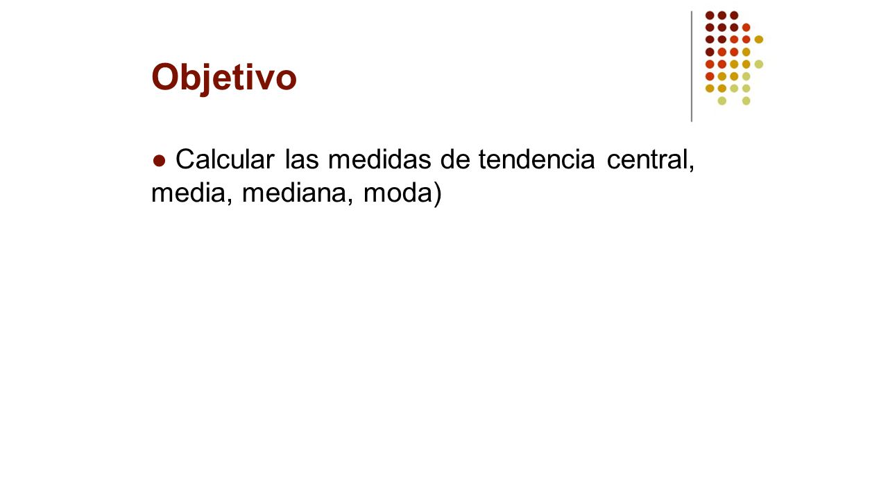 Objetivo ● Calcular las medidas de tendencia central, media, mediana, moda)